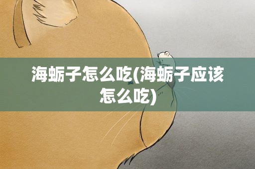 海蛎子怎么吃(海蛎子应该怎么吃)
