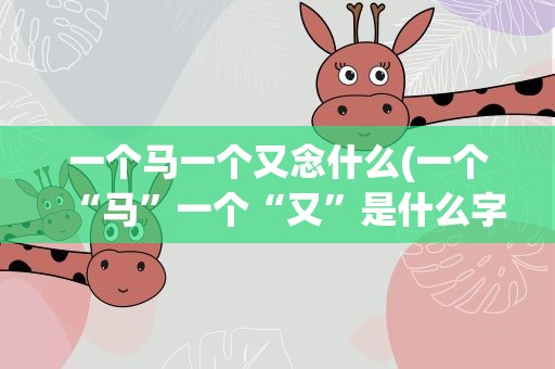 一个马一个又念什么(一个“马”一个“又”是什么字)
