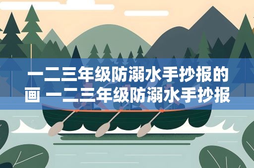 一二三年级防溺水手抄报的画 一二三年级防溺水手抄报的字