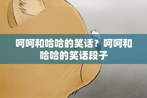 呵呵和哈哈的笑话？呵呵和哈哈的笑话段子