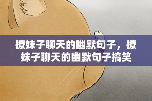 撩妹子聊天的幽默句子，撩妹子聊天的幽默句子搞笑