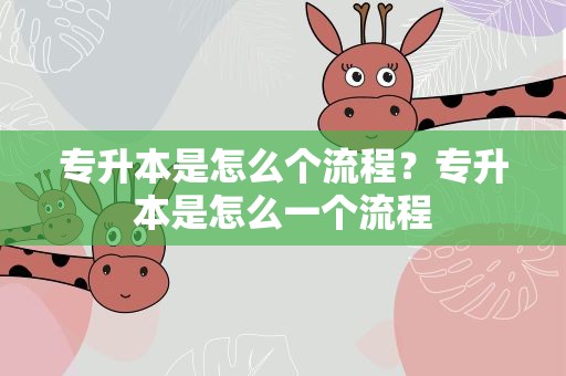 专升本是怎么个流程？专升本是怎么一个流程