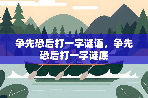 争先恐后打一字谜语，争先恐后打一字谜底