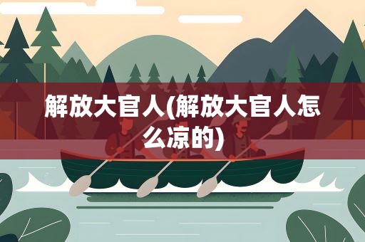 解放大官人(解放大官人怎么凉的)