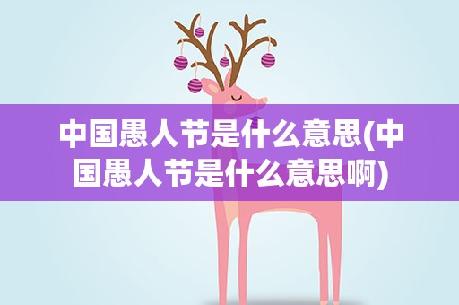 中国愚人节是什么意思(中国愚人节是什么意思啊)