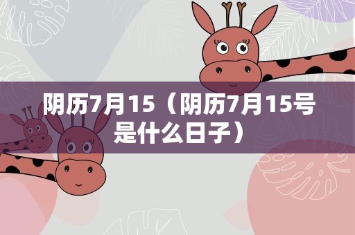阴历7月15（阴历7月15号是什么日子）