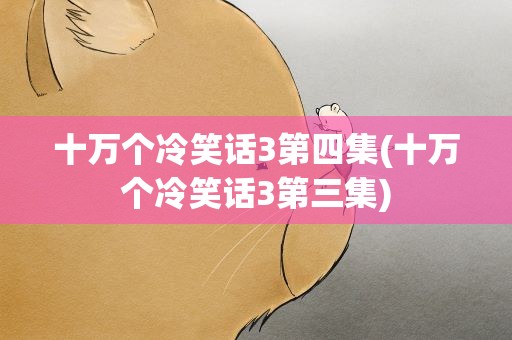 十万个冷笑话3第四集(十万个冷笑话3第三集)