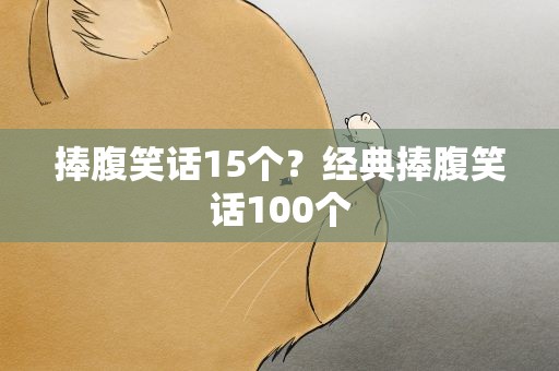 捧腹笑话15个？经典捧腹笑话100个