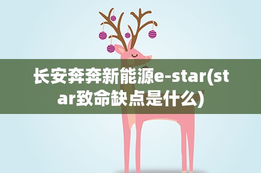 长安奔奔新能源e-star(star致命缺点是什么)