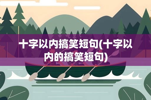 十字以内搞笑短句(十字以内的搞笑短句)