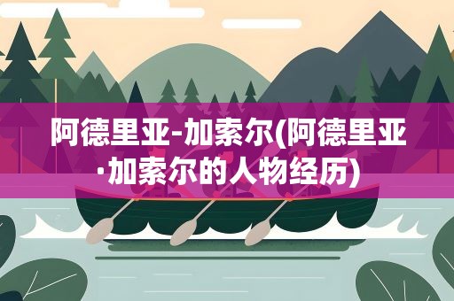 阿德里亚-加索尔(阿德里亚·加索尔的人物经历)