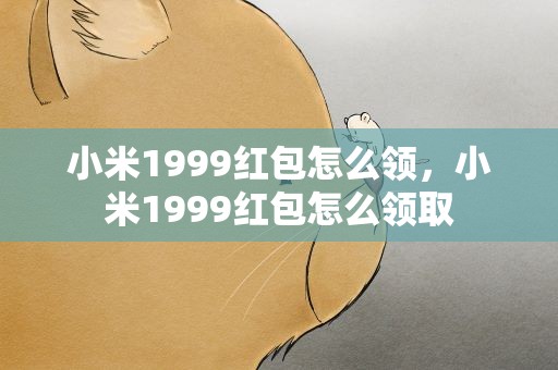小米1999红包怎么领，小米1999红包怎么领取