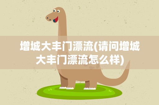 增城大丰门漂流(请问增城大丰门漂流怎么样)