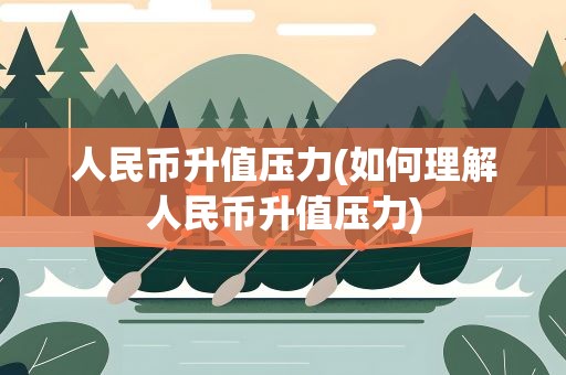 人民币升值压力(如何理解人民币升值压力)