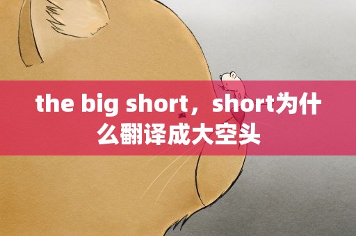 the big short，short为什么翻译成大空头
