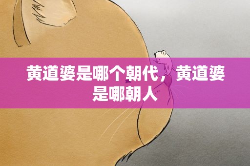 黄道婆是哪个朝代，黄道婆是哪朝人