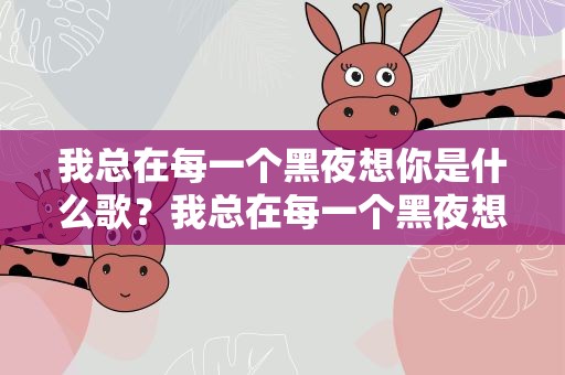 我总在每一个黑夜想你是什么歌？我总在每一个黑夜想你是什么歌词