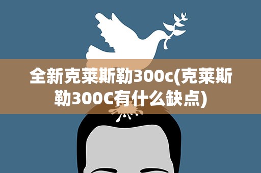 全新克莱斯勒300c(克莱斯勒300C有什么缺点)