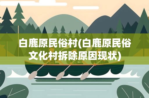 白鹿原民俗村(白鹿原民俗文化村拆除原因现状)