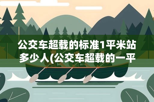 公交车超载的标准1平米站多少人(公交车超载的一平方米可以站多少人)