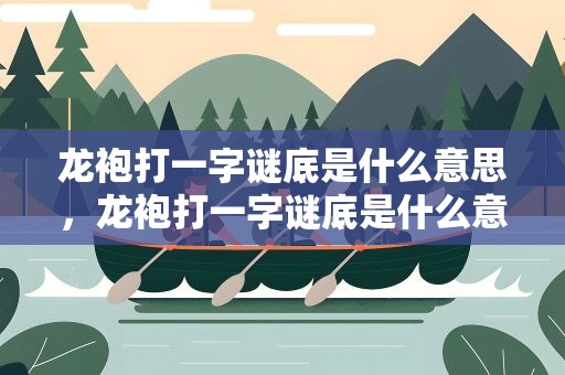 龙袍打一字谜底是什么意思，龙袍打一字谜底是什么意思啊