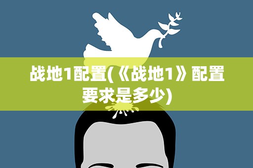 战地1配置(《战地1》配置要求是多少)