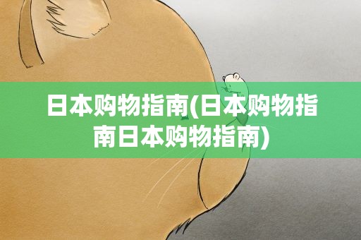 日本购物指南(日本购物指南日本购物指南)