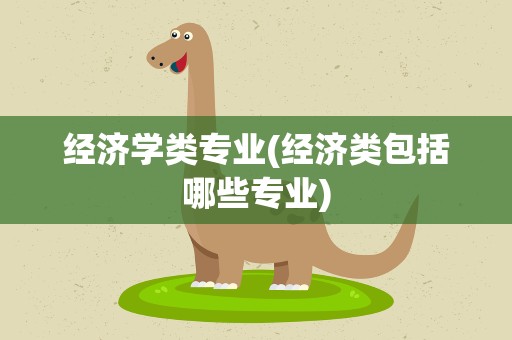 经济学类专业(经济类包括哪些专业)