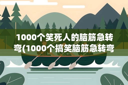 1000个笑死人的脑筋急转弯(1000个搞笑脑筋急转弯)