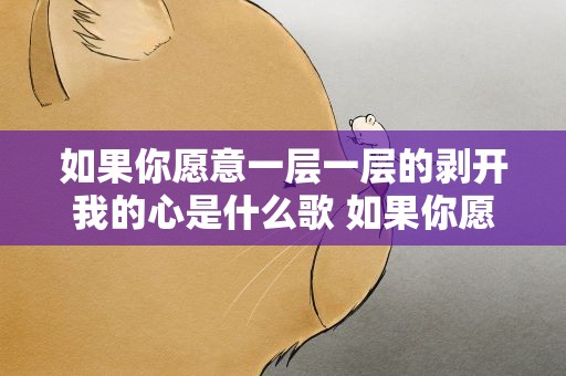 如果你愿意一层一层的剥开我的心是什么歌 如果你愿意一层一层的剥开我的心是什么歌曲