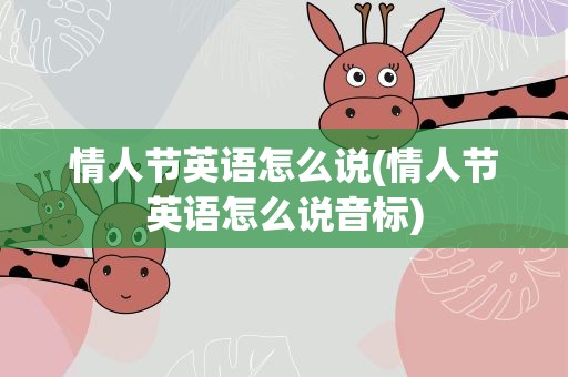 情人节英语怎么说(情人节英语怎么说音标)