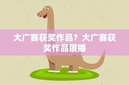 大广赛获奖作品？大广赛获奖作品展播