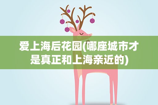 爱上海后花园(哪座城市才是真正和上海亲近的)