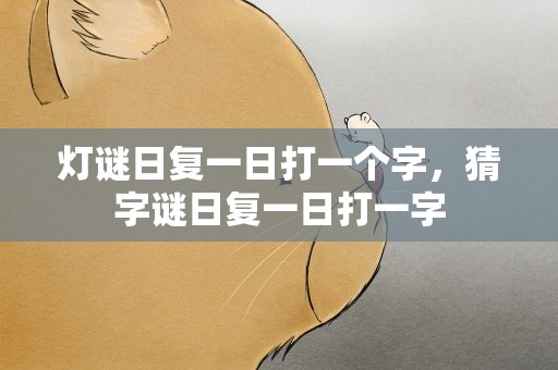 灯谜日复一日打一个字，猜字谜日复一日打一字