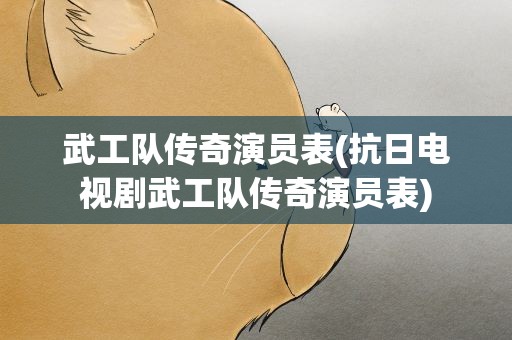 武工队传奇演员表(抗日电视剧武工队传奇演员表)