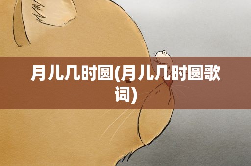 月儿几时圆(月儿几时圆歌词)