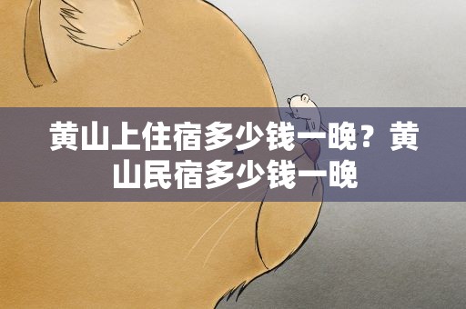 黄山上住宿多少钱一晚？黄山民宿多少钱一晚
