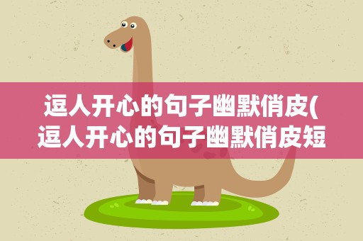 逗人开心的句子幽默俏皮(逗人开心的句子幽默俏皮短句)