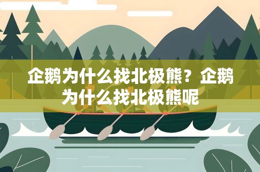 企鹅为什么找北极熊？企鹅为什么找北极熊呢