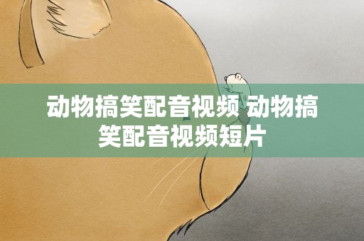 动物搞笑配音视频 动物搞笑配音视频短片