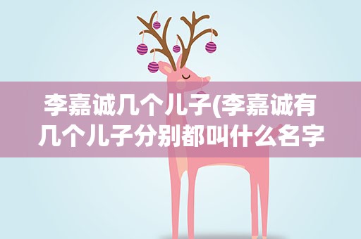 李嘉诚几个儿子(李嘉诚有几个儿子分别都叫什么名字)