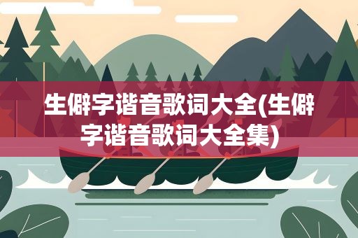 生僻字谐音歌词大全(生僻字谐音歌词大全集)