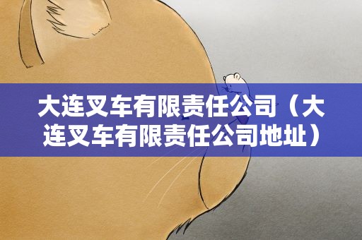 大连叉车有限责任公司（大连叉车有限责任公司地址）