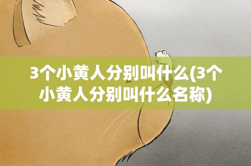 3个小黄人分别叫什么(3个小黄人分别叫什么名称)