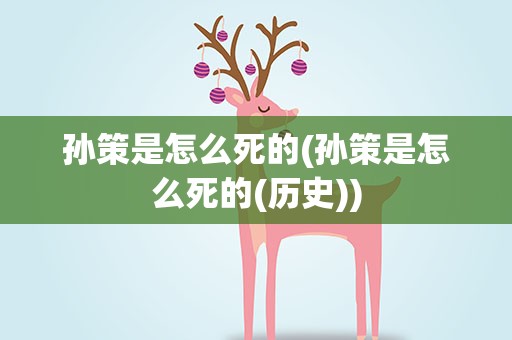 孙策是怎么死的(孙策是怎么死的(历史))