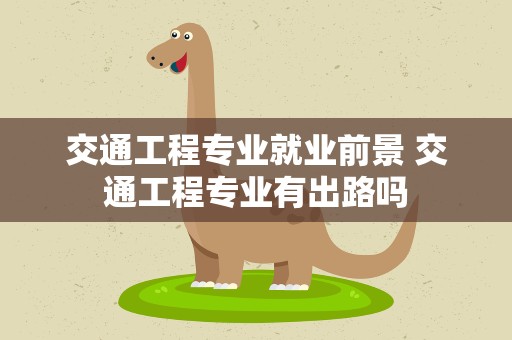 交通工程专业就业前景 交通工程专业有出路吗