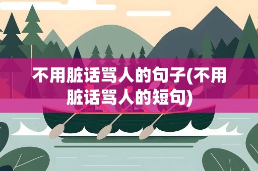 不用脏话骂人的句子(不用脏话骂人的短句)