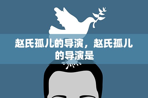 赵氏孤儿的导演，赵氏孤儿的导演是