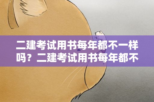 二建考试用书每年都不一样吗？二建考试用书每年都不一样吗知乎