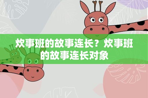 炊事班的故事连长？炊事班的故事连长对象